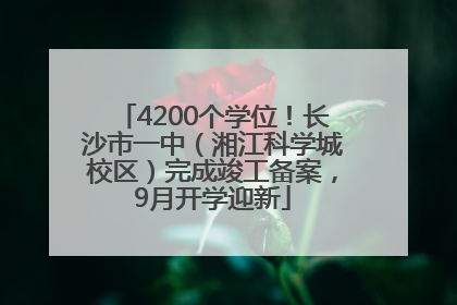 4200个学位！长沙市一中（湘江科学城校区）完成竣工备案，9月开学迎新