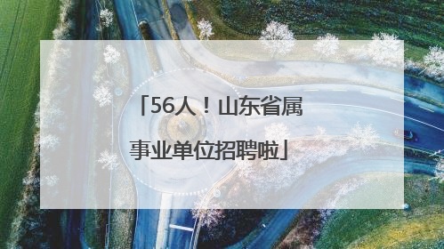 56人！山东省属事业单位招聘啦