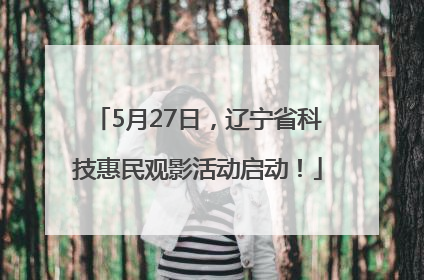 5月27日，辽宁省科技惠民观影活动启动！