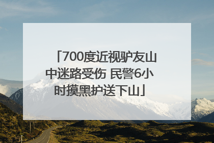 700度近视驴友山中迷路受伤 民警6小时摸黑护送下山
