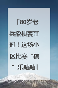 80岁老兵象棋赛夺冠！这场小区比赛“棋”乐融融