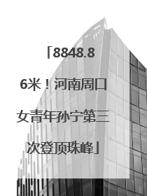 8848.86米！河南周口女青年孙宁第三次登顶珠峰