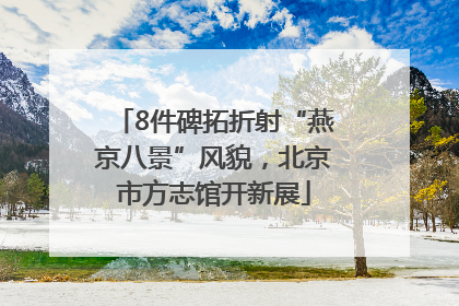 8件碑拓折射“燕京八景”风貌，北京市方志馆开新展