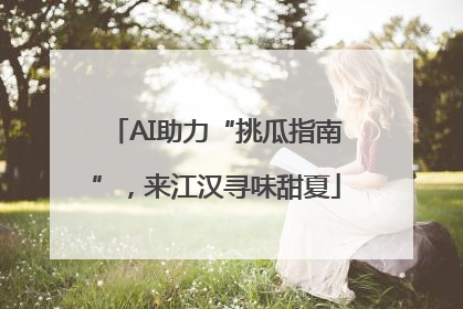 AI助力“挑瓜指南”，来江汉寻味甜夏