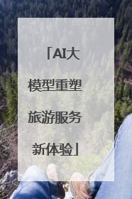 AI大模型重塑旅游服务新体验