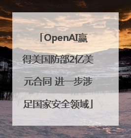 OpenAI赢得美国防部2亿美元合同 进一步涉足国家安全领域