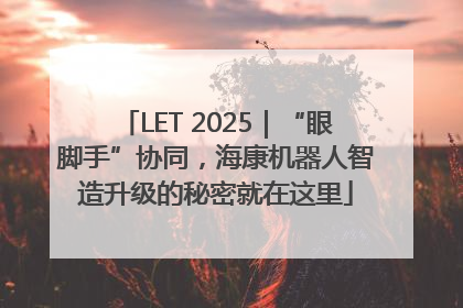 LET 2025｜“眼脚手”协同，海康机器人智造升级的秘密就在这里