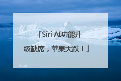 Siri AI功能升级缺席，苹果大跌！